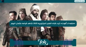 «متعة لا تُفوت» تردد قناة الفجر الجزائرية 2025 شاهد قيامة عثمان اليوم
